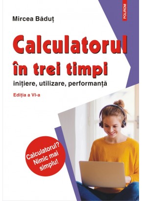 Calculatorul in trei timpi (editia a VI-a, revazuta si adaugita) initiere, utilizare, performanta