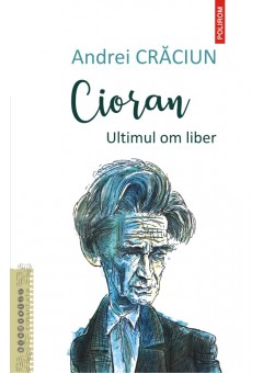 Cioran Ultimul om liber..