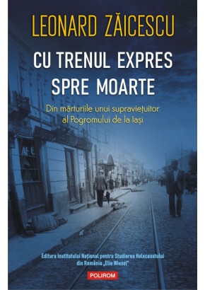 Cu trenul expres spre moarte Din marturiile unui supravietuitor al Pogromului de la Iasi