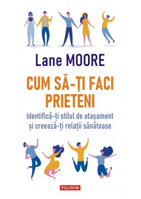 Cum sa-ti faci prieteni Identifica-ti stilul de atasament si creeaza-ti relatii sanatoase