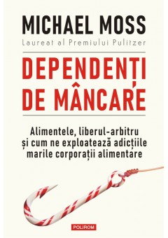 Dependenti de mancare Alimentele, liberul-arbitru si cum ne exploateaza adictiile marile corporatii alimentare