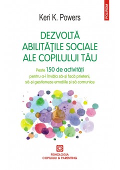 Dezvolta abilitatile sociale ale copilului tau Peste 150 de activitati pentru a-l invata sa-si faca prieteni, sa-si gestioneze emotiile si sa comunice