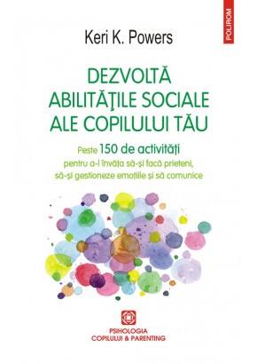 Dezvolta abilitatile sociale ale copilului tau Peste 150 de activitati pentru a-l invata sa-si faca prieteni, sa-si gestioneze emotiile si sa comunice