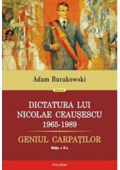 Dictatura lui Nicolae Ceausescu (1965-1989) - Geniul Carpatilor (editia a II-a revazuta si adaugita)