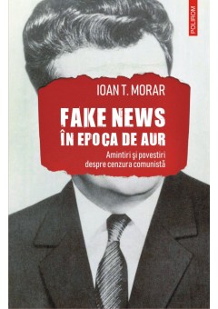 Fake news in Epoca de Aur Amintiri si povestiri despre cenzura comunista