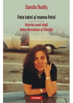 Fata tatei si mama fetei - Istoria unei vieti intre Romania si Elvetia