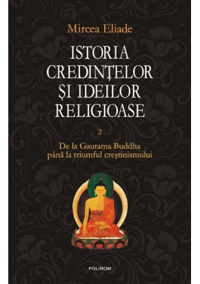 Istoria credintelor si ideilor religioase. Vol. II: De la Gautama Buddha pana la triumful crestinismului