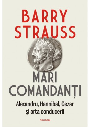 Mari comandanti Alexandru, Hannibal, Cezar si arta conducerii(editia 2022)