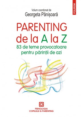 Parenting de la A la Z 83 de teme provocatoare pentru parintii de azi