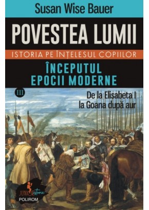 Povestea lumii - Istoria pe intelesul copiilor Vol III: Inceputul epocii moderne - De la Elisabeta I la Goana dupa aur