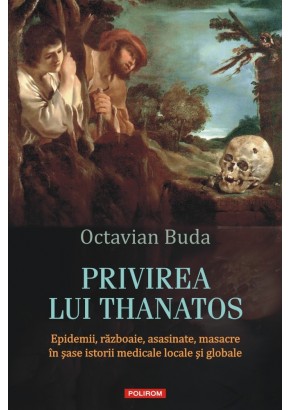 Privirea lui Thanatos Epidemii, razboaie, asasinate, masacre in sase istorii medicale locale si globale