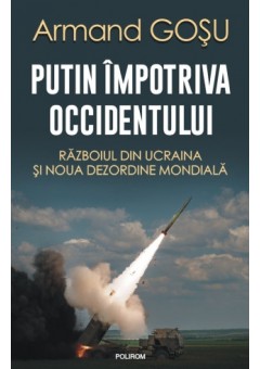 Putin impotriva Occidentului Razboiul din Ucraina si noua dezordine mondiala (editia a II-a adaugita)