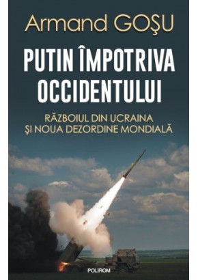 Putin impotriva Occidentului Razboiul din Ucraina si noua dezordine mondiala (editia a II-a adaugita)