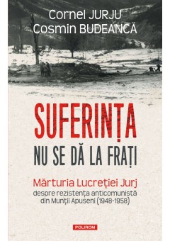 Suferinta nu se da la frati Marturia Lucretiei Jurj despre rezistenta anticomunista din Muntii Apuseni (1948-1958)