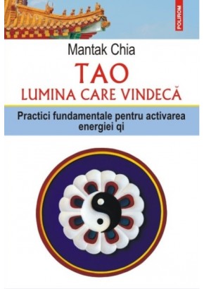 Tao. Lumina care vindeca. Practici fundamentale pentru activarea energiei qi