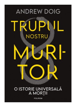 Trupul nostru muritor O istorie universala a mortii