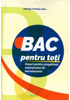 BAC pentru toti. Eseuri pentru pregatirea examenului de bacalaureat