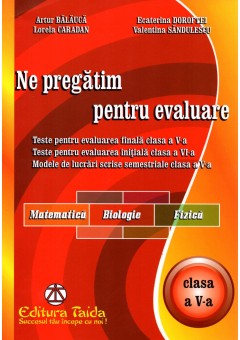 Ne pregatim pentru evaluare, clasa a V-a Matematica, Biologie, Fizica