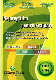 Ne pregatim pentru evaluare, clasa a VI-a Matematica, Biologie, Fizica, Chimie