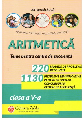 Aritmetica 220 de probleme rezolvate + 1130 de probleme semnificative pentru olimpiade, concursuri si centre de excelenta clasa a V-a Editia a X-a