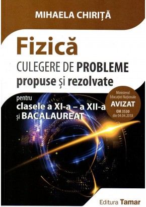 Fizica culegere de probleme propuse si rezolvate pentru clasele a XI-a, a XII-a si bacalaureat. Editia 2018