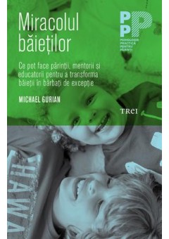 Miracolul baietilor. Ce pot face parintii si educatorii pentru a transforma baietii in barbati de exceptie