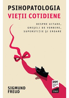 Psihopatologia vietii cotidiene Despre uitare, greseli de vorbire, superstitie si eroare