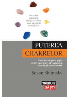 Puterea chakrelor Deblocheaza-ti cei sapte centri energetici ai vindecarii, fericirii si transformarii