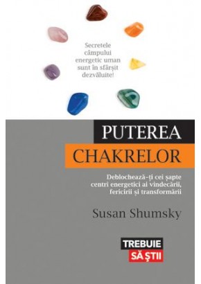 Puterea chakrelor Deblocheaza-ti cei sapte centri energetici ai vindecarii, fericirii si transformarii