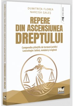 Repere din ascensiunea dreptului. Compendiu stiintific de termeni juridici. Lexicologie: latina, romana si engleza