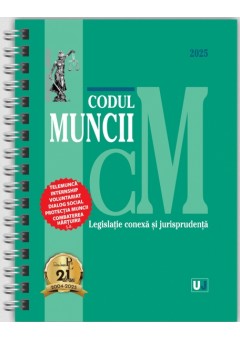 Codul muncii, legislatie conexa si jurisprudenta Februarie 2025 EDITIE SPIRALATA, tiparita pe hartie alba