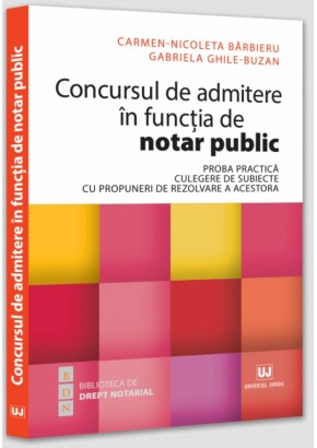 Concursul de admitere in functia de notar public Proba practica Culegere de subiecte cu propuneri de rezolvare a acestora Concursul de admitere in functia de notar public Proba practica Culegere de subiecte cu propuneri de rezolvare a acestora