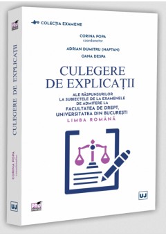 Culegere de explicatii ale raspunsurilor la subiectele de la examenele de admitere la Facultatea de Drept, Universitatea din Bucuresti. Limba romana
