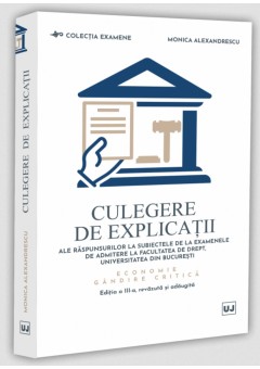 Culegere de explicatii ale raspunsurilor la subiectele de la examenele de admitere la Facultatea de Drept, Universitatea din Bucuresti Economie Gandire critica Editia a III-a, revazuta si adaugita