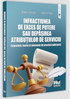 Infractiunea de exces de putere sau depasirea atributiilor de serviciu (legislatie, teorie si elemente de practica judiciara)