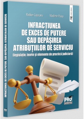 Infractiunea de exces de putere sau depasirea atributiilor de serviciu (legislatie, teorie si elemente de practica judiciara)