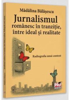 Jurnalismul romanesc in tranzitie, intre ideal si realitate. Radiografia unui context