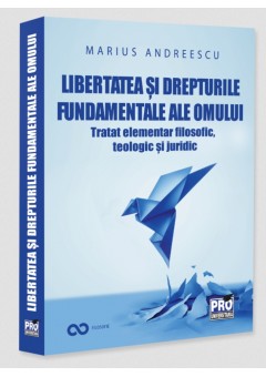 Libertatea si drepturile constitutionale ale omului Tratat elementar interdisciplinar: filosofic, teologic si juridic