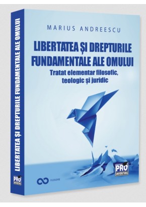 Libertatea si drepturile constitutionale ale omului Tratat elementar interdisciplinar: filosofic, teologic si juridic