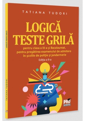 Logica Teste grila pentru clasa a IX-a si bacalaureat, pentru pregatirea examenului de admitere in scolile de politie si jandarmerie Editia a II-a