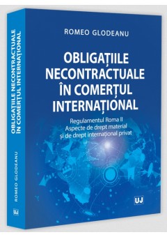 Obligatiile necontractuale in comertul international. Regulamentul Roma II. Aspecte de drept material si de drept international privat