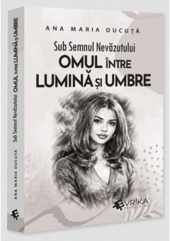 Sub Semnul Nevazutului: Omul intre Lumina si Umbre