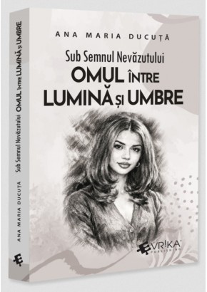 Sub Semnul Nevazutului: Omul intre Lumina si Umbre