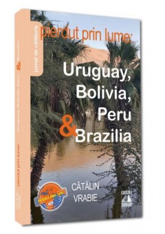 Pierdut prin lume: Uruguay, Bolivia, Peru & Brazilia